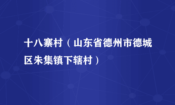 十八寨村（山东省德州市德城区朱集镇下辖村）