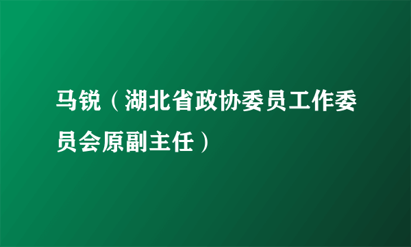 马锐（湖北省政协委员工作委员会原副主任）