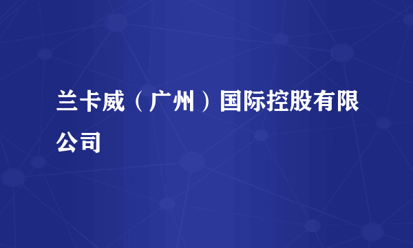 什么是兰卡威（广州）国际控股有限公司