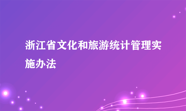 浙江省文化和旅游统计管理实施办法