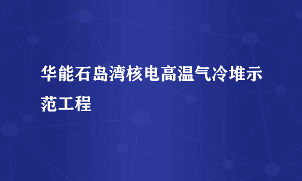 华能石岛湾核电高温气冷堆示范工程