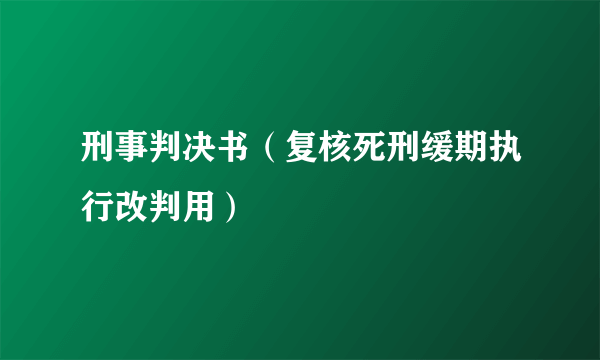 刑事判决书（复核死刑缓期执行改判用）