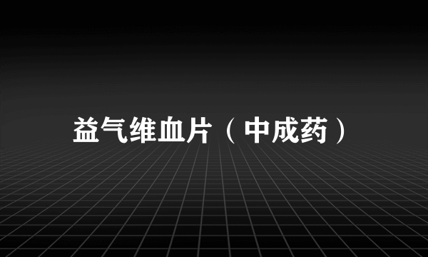 什么是益气维血片（中成药）