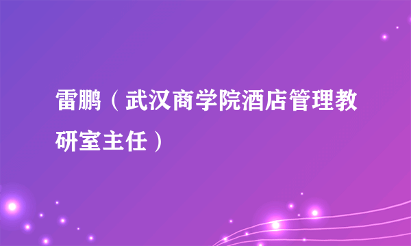 什么是雷鹏（武汉商学院酒店管理教研室主任）