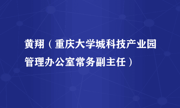 什么是黄翔（重庆大学城科技产业园管理办公室常务副主任）