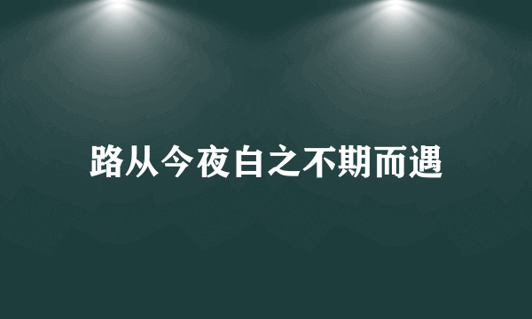 路从今夜白之不期而遇