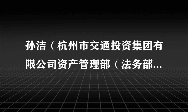 孙洁（杭州市交通投资集团有限公司资产管理部（法务部）原副部长）