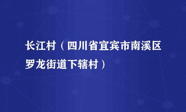 长江村（四川省宜宾市南溪区罗龙街道下辖村）