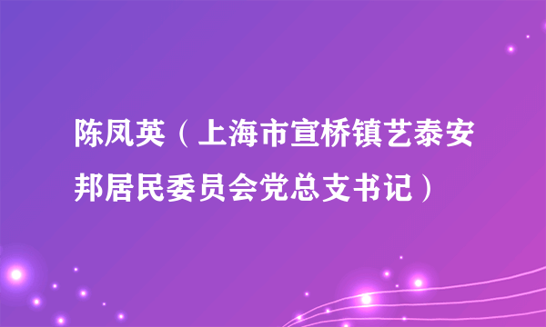 陈凤英（上海市宣桥镇艺泰安邦居民委员会党总支书记）