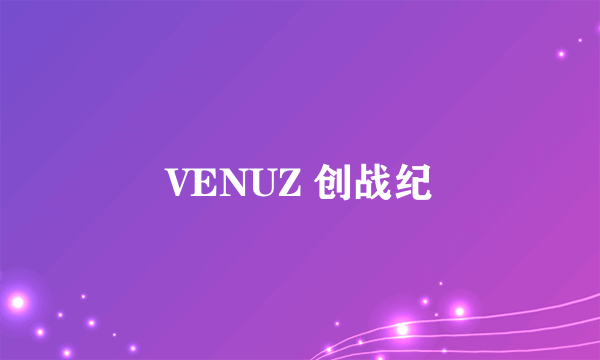 什么是VENUZ 创战纪