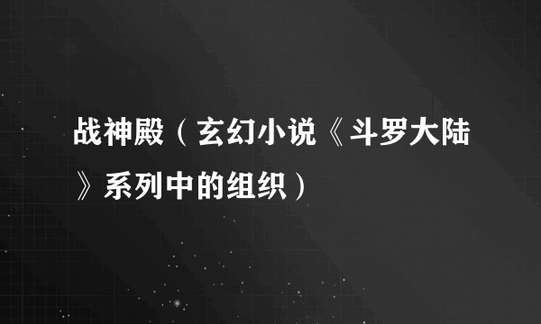 什么是战神殿（玄幻小说《斗罗大陆》系列中的组织）