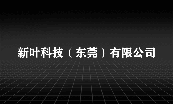 新叶科技（东莞）有限公司