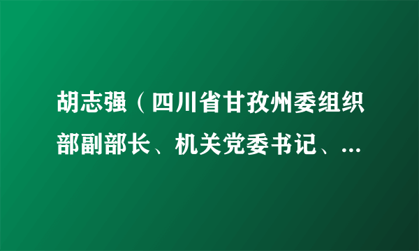 胡志强（四川省甘孜州委组织部副部长、机关党委书记、州公务员局局长）