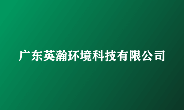 广东英瀚环境科技有限公司