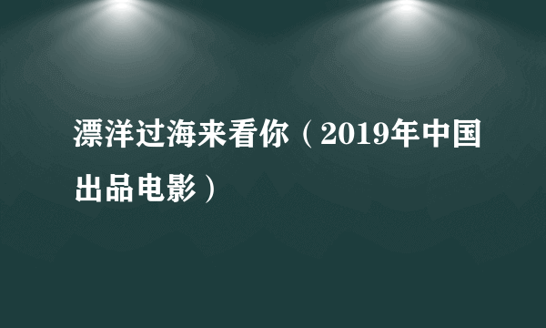 什么是漂洋过海来看你（2019年中国出品电影）