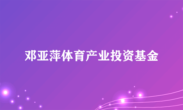 邓亚萍体育产业投资基金