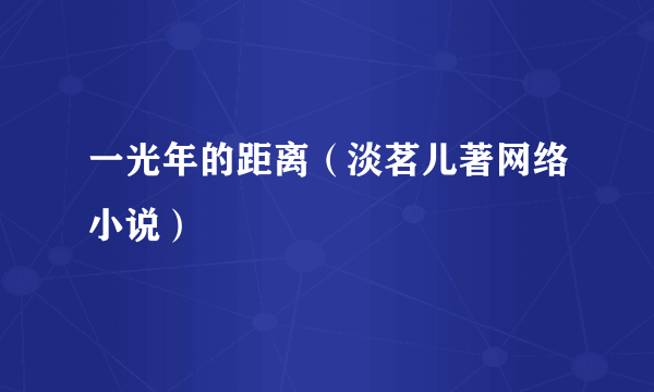 什么是一光年的距离（淡茗儿著网络小说）