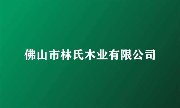 什么是佛山市林氏木业有限公司