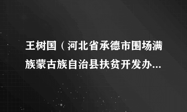 什么是王树国（河北省承德市围场满族蒙古族自治县扶贫开发办公室党组成员、副主任）