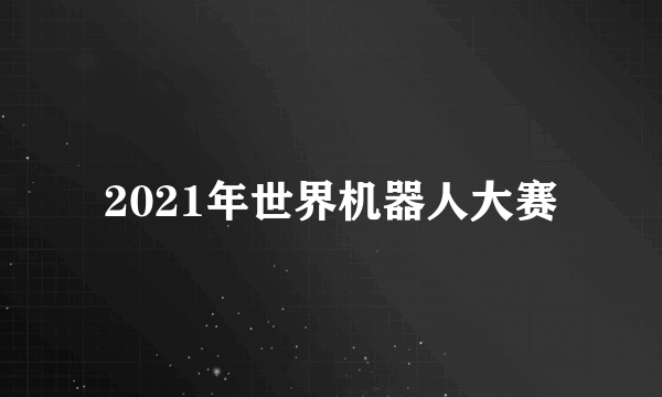 2021年世界机器人大赛