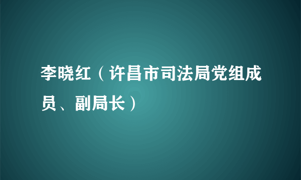 什么是李晓红（许昌市司法局党组成员、副局长）