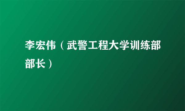 李宏伟（武警工程大学训练部部长）