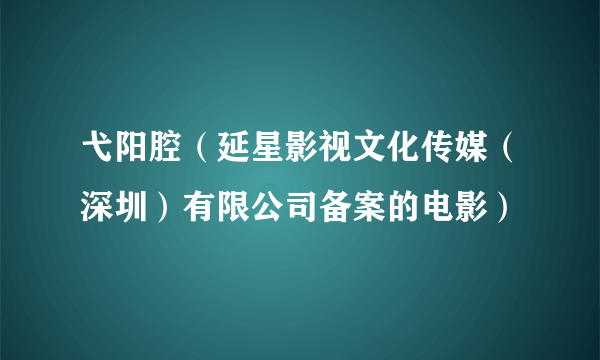 弋阳腔（延星影视文化传媒（深圳）有限公司备案的电影）