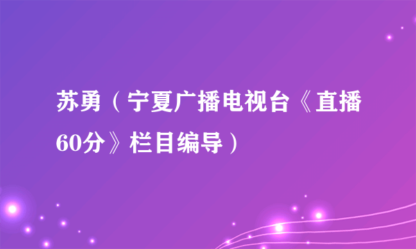 苏勇（宁夏广播电视台《直播60分》栏目编导）