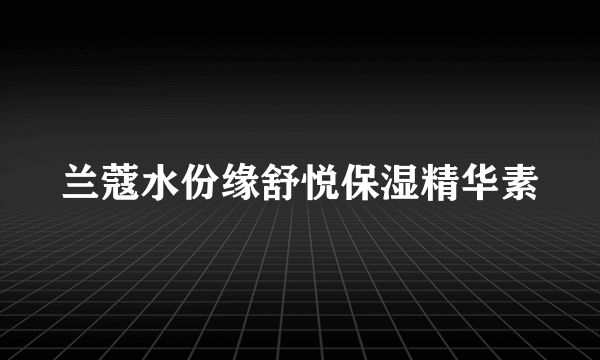 兰蔻水份缘舒悦保湿精华素