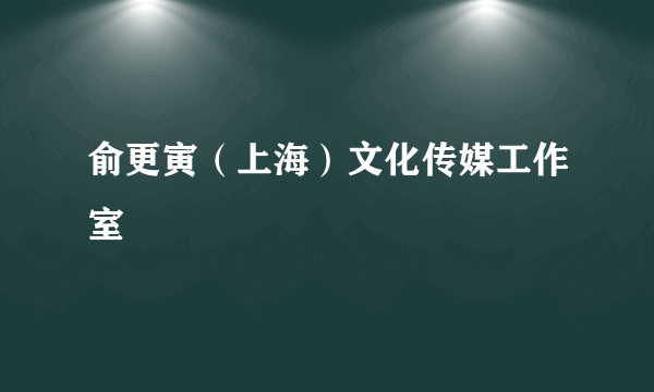 什么是俞更寅（上海）文化传媒工作室