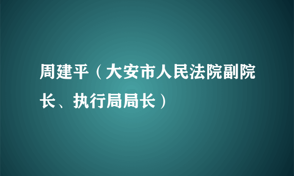 周建平（大安市人民法院副院长、执行局局长）