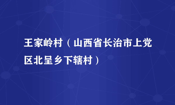 王家岭村（山西省长治市上党区北呈乡下辖村）