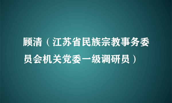 顾清（江苏省民族宗教事务委员会机关党委一级调研员）