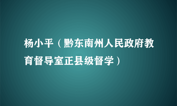 杨小平（黔东南州人民政府教育督导室正县级督学）