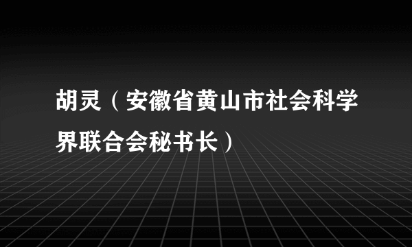 胡灵（安徽省黄山市社会科学界联合会秘书长）