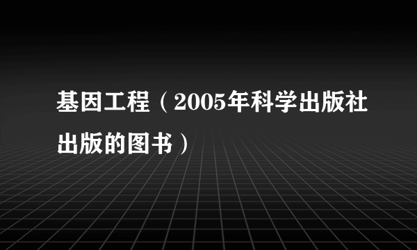 基因工程（2005年科学出版社出版的图书）