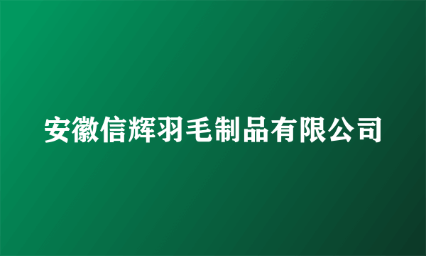 安徽信辉羽毛制品有限公司