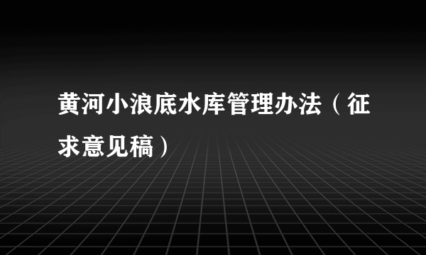 黄河小浪底水库管理办法（征求意见稿）