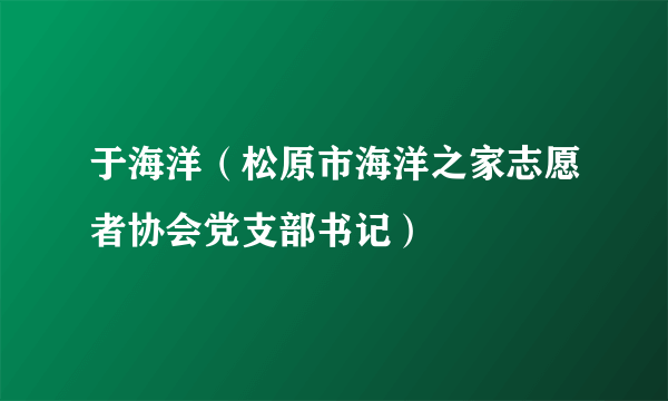 于海洋（松原市海洋之家志愿者协会党支部书记）