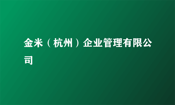 金米（杭州）企业管理有限公司