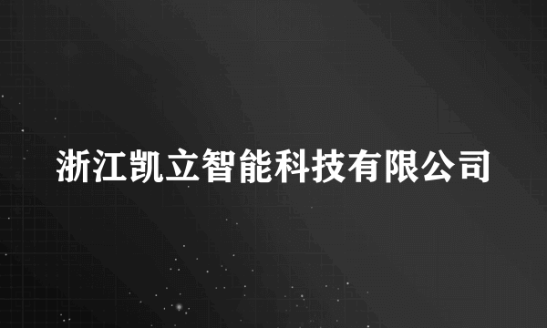 什么是浙江凯立智能科技有限公司