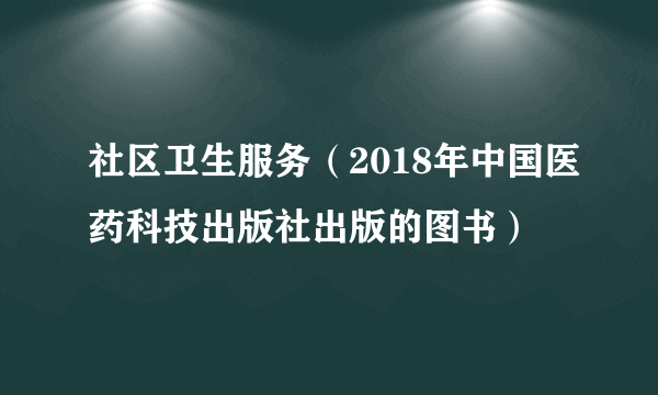 社区卫生服务（2018年中国医药科技出版社出版的图书）