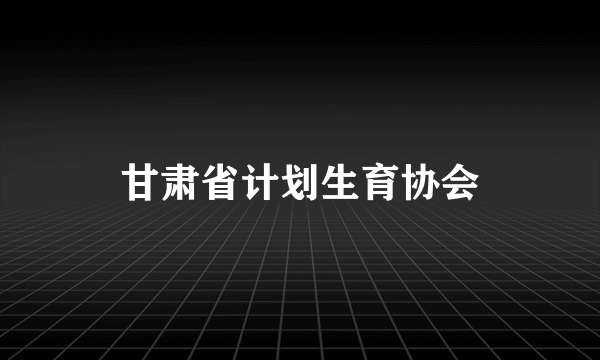 甘肃省计划生育协会