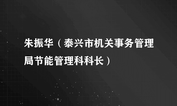 什么是朱振华（泰兴市机关事务管理局节能管理科科长）