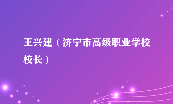 王兴建（济宁市高级职业学校校长）