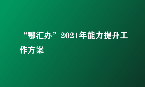 什么是“鄂汇办”2021年能力提升工作方案