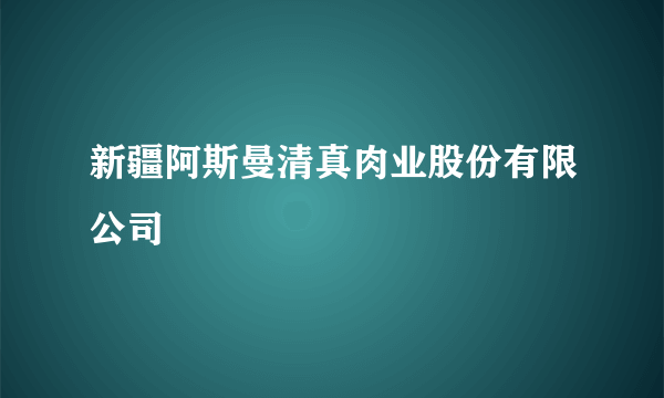 什么是新疆阿斯曼清真肉业股份有限公司