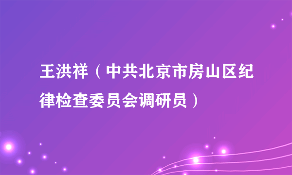 王洪祥（中共北京市房山区纪律检查委员会调研员）