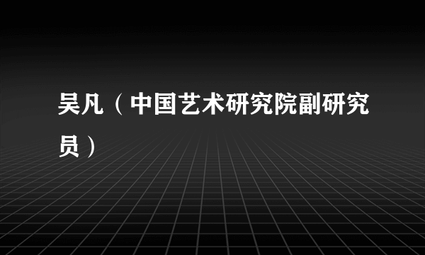 什么是吴凡（中国艺术研究院副研究员）