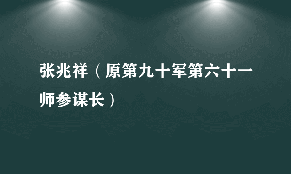 什么是张兆祥（原第九十军第六十一师参谋长）